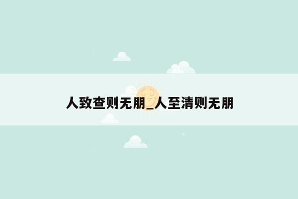 人致查则无朋_人至清则无朋