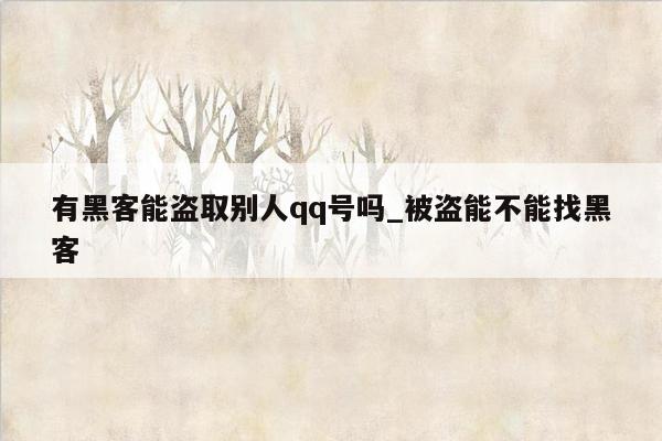 有黑客能盗取别人qq号吗_被盗能不能找黑客