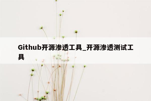 Github开源渗透工具_开源渗透测试工具