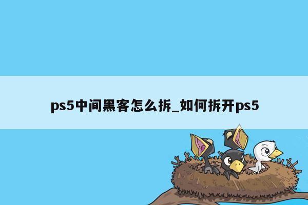 ps5中间黑客怎么拆_如何拆开ps5