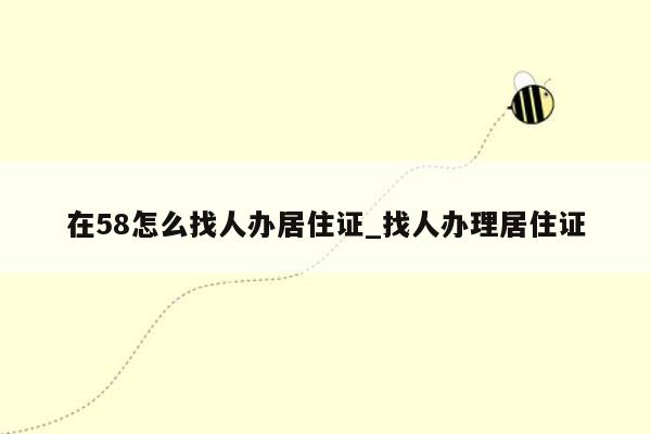 在58怎么找人办居住证_找人办理居住证