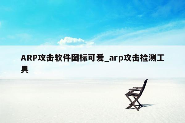 ARP攻击软件图标可爱_arp攻击检测工具