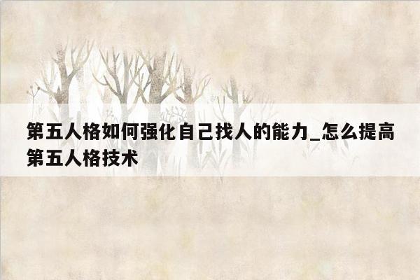 第五人格如何强化自己找人的能力_怎么提高第五人格技术