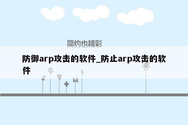 防御arp攻击的软件_防止arp攻击的软件