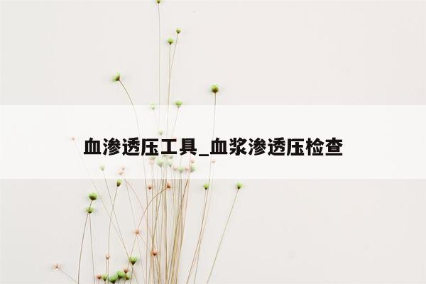 血渗透压工具_血浆渗透压检查