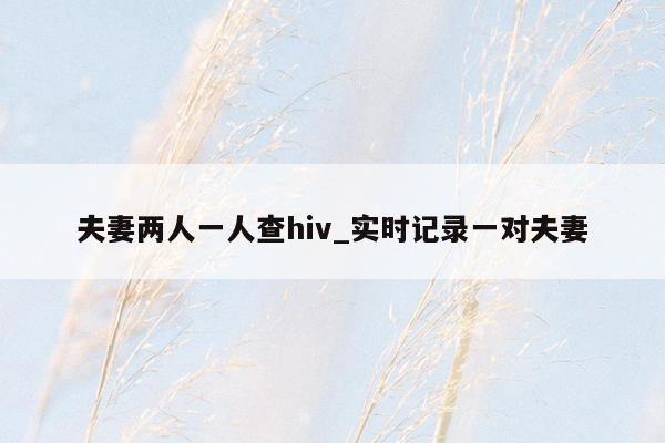 夫妻两人一人查hiv_实时记录一对夫妻