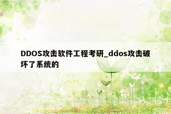 DDOS攻击软件工程考研_ddos攻击破坏了系统的