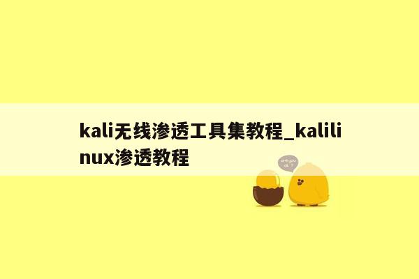 kali无线渗透工具集教程_kalilinux渗透教程