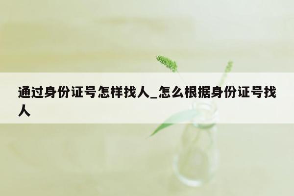 通过身份证号怎样找人_怎么根据身份证号找人