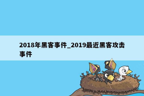 2018年黑客事件_2019最近黑客攻击事件