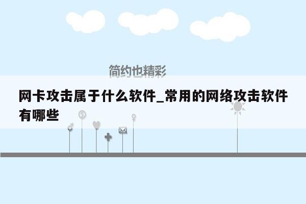 网卡攻击属于什么软件_常用的网络攻击软件有哪些