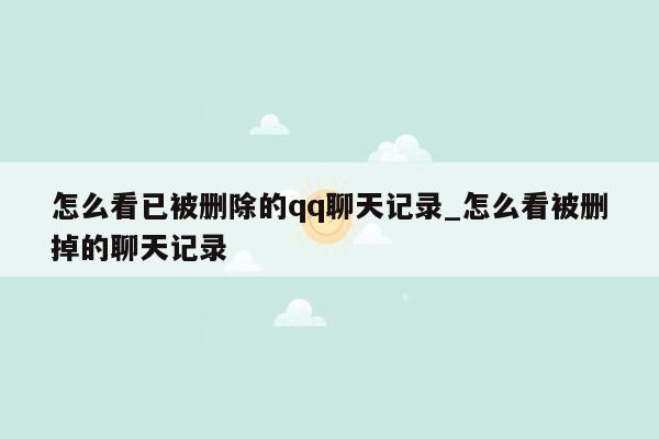 怎么看已被删除的qq聊天记录_怎么看被删掉的聊天记录