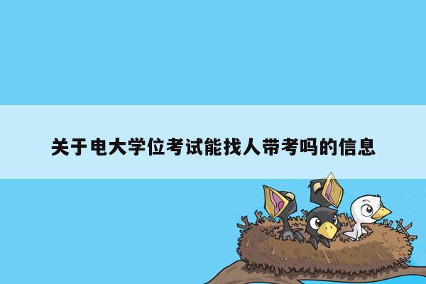 关于电大学位考试能找人带考吗的信息