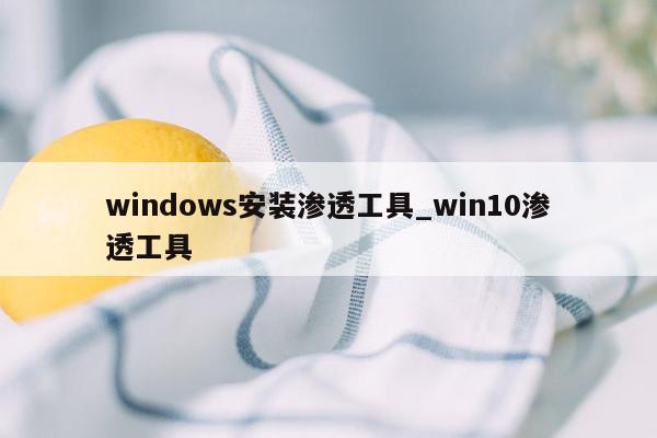 windows安装渗透工具_win10渗透工具