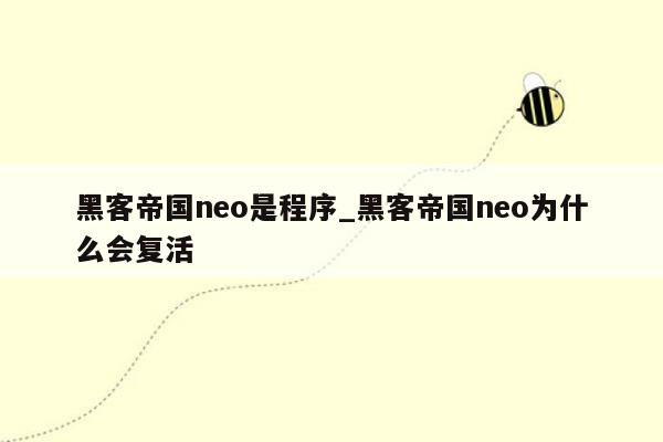 黑客帝国neo是程序_黑客帝国neo为什么会复活