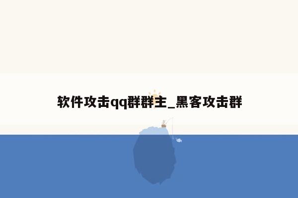 软件攻击qq群群主_黑客攻击群