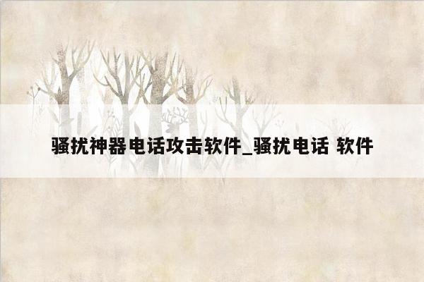 骚扰神器电话攻击软件_骚扰电话 软件