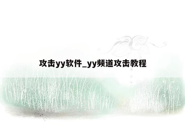 攻击yy软件_yy频道攻击教程