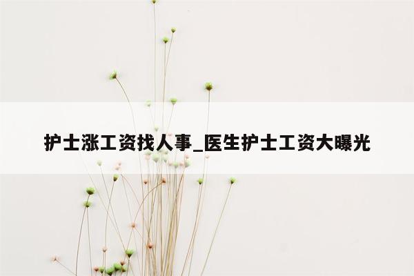 护士涨工资找人事_医生护士工资大曝光