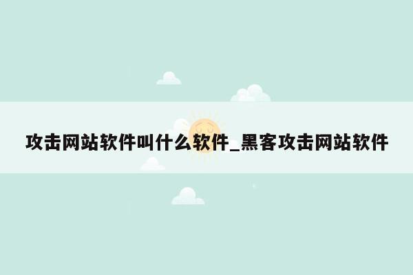 攻击网站软件叫什么软件_黑客攻击网站软件