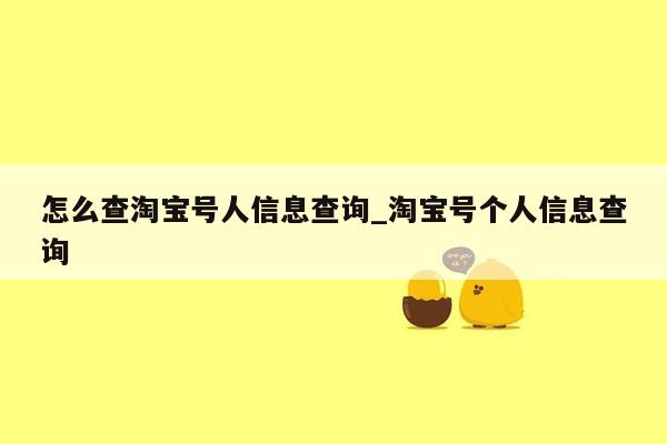 怎么查淘宝号人信息查询_淘宝号个人信息查询