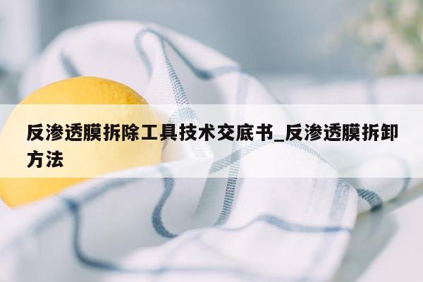 反渗透膜拆除工具技术交底书_反渗透膜拆卸方法