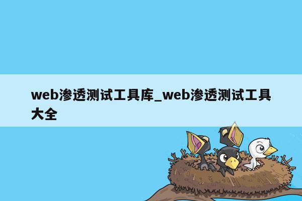 web渗透测试工具库_web渗透测试工具大全