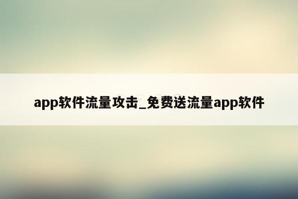 app软件流量攻击_免费送流量app软件