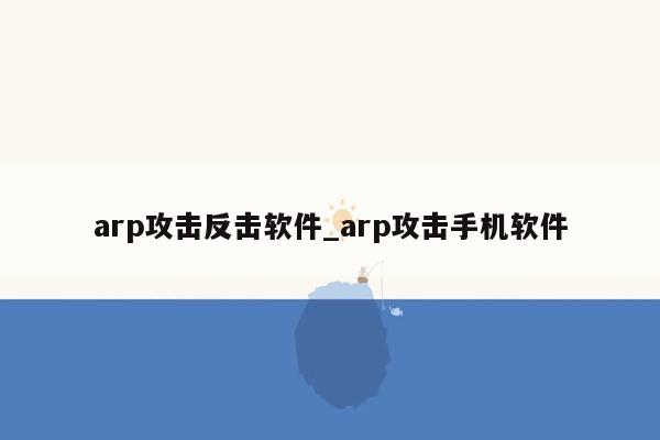 arp攻击反击软件_arp攻击手机软件