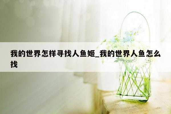 我的世界怎样寻找人鱼姬_我的世界人鱼怎么找