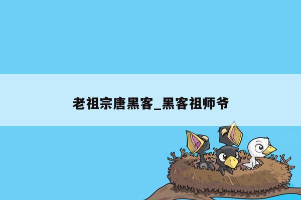 老祖宗唐黑客_黑客祖师爷