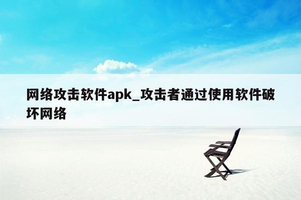 网络攻击软件apk_攻击者通过使用软件破坏网络