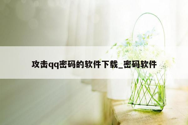 攻击qq密码的软件下载_密码软件