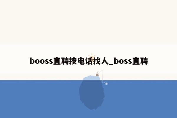 booss直聘按电话找人_boss直聘