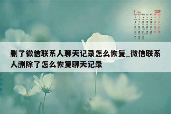 删了微信联系人聊天记录怎么恢复_微信联系人删除了怎么恢复聊天记录