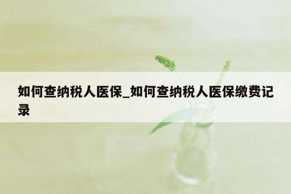 如何查纳税人医保_如何查纳税人医保缴费记录