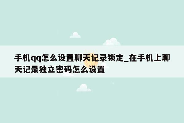 手机qq怎么设置聊天记录锁定_在手机上聊天记录独立密码怎么设置