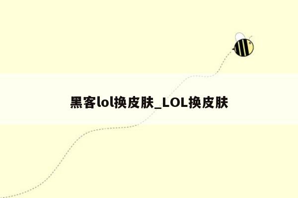 黑客lol换皮肤_LOL换皮肤