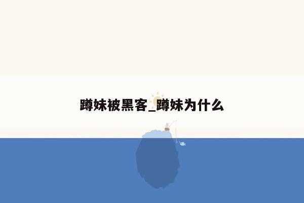 蹲妹被黑客_蹲妹为什么