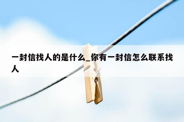 一封信找人的是什么_你有一封信怎么联系找人