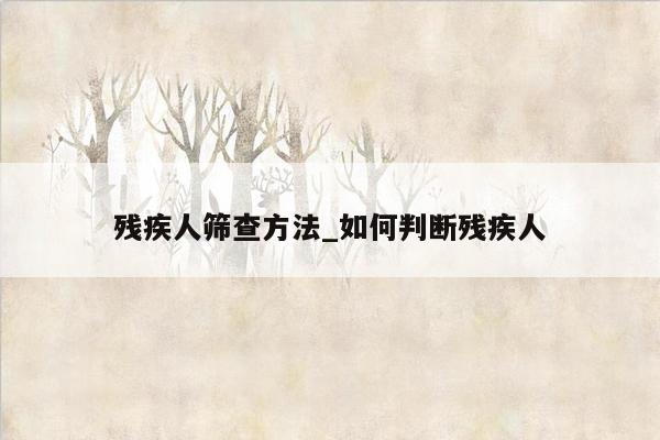 残疾人筛查方法_如何判断残疾人