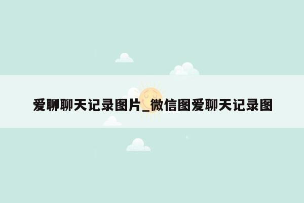 爱聊聊天记录图片_微信图爱聊天记录图