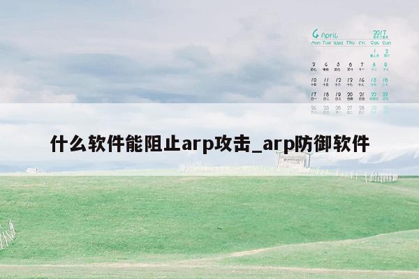 什么软件能阻止arp攻击_arp防御软件