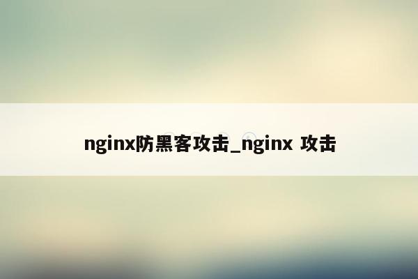 nginx防黑客攻击_nginx 攻击