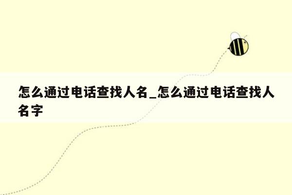 怎么通过电话查找人名_怎么通过电话查找人名字