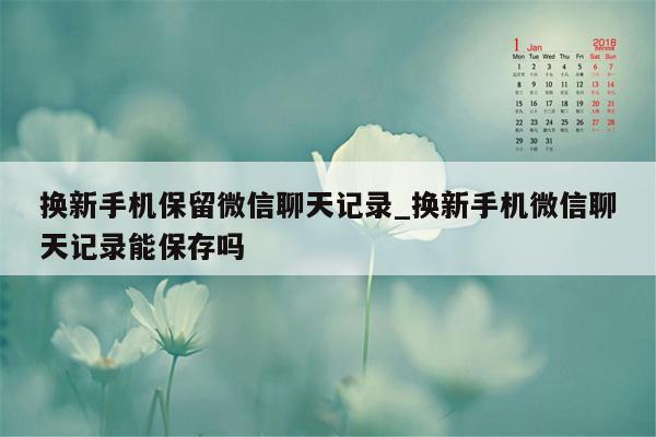 换新手机保留微信聊天记录_换新手机微信聊天记录能保存吗