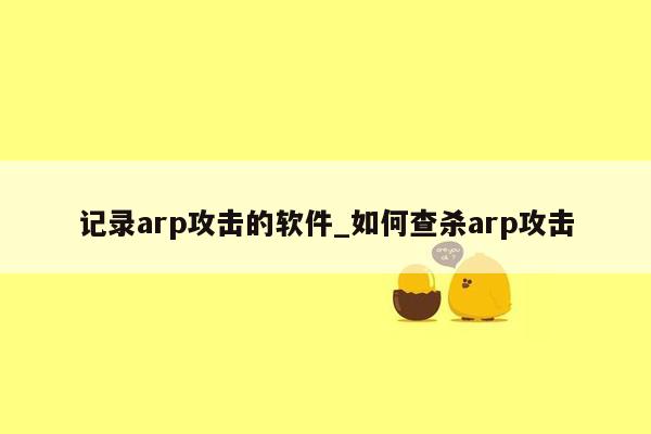 记录arp攻击的软件_如何查杀arp攻击