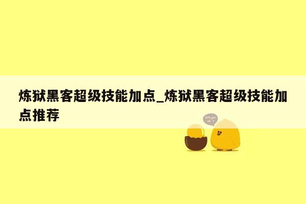 炼狱黑客超级技能加点_炼狱黑客超级技能加点推荐