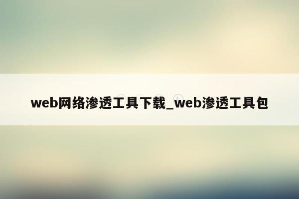 web网络渗透工具下载_web渗透工具包