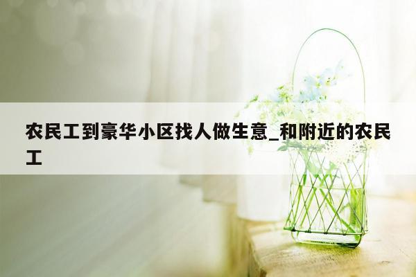 农民工到豪华小区找人做生意_和附近的农民工